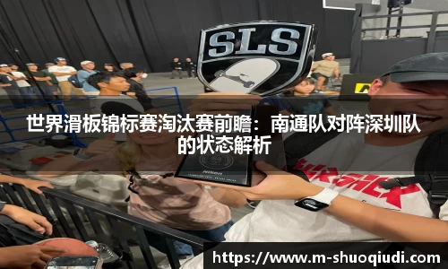 世界滑板锦标赛淘汰赛前瞻：南通队对阵深圳队的状态解析